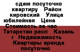 сдам посуточно квартиру › Район ­ кировский › Улица ­ юбилейная › Цена ­ 1 000 › Стоимость за час ­ 150 - Татарстан респ., Казань г. Недвижимость » Квартиры аренда посуточно   